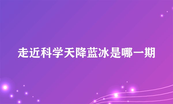 走近科学天降蓝冰是哪一期