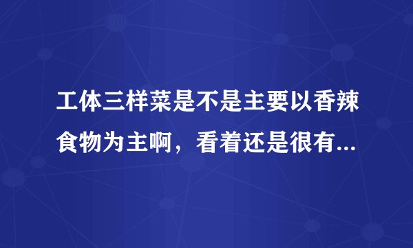 工体三样菜是不是主要以香辣食物为主啊，看着还是很有档次的呢。