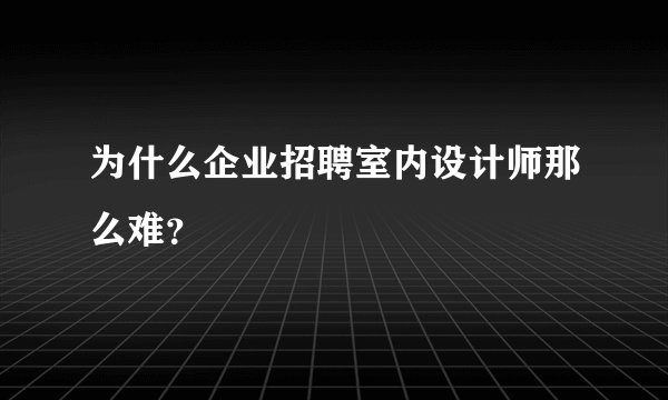 为什么企业招聘室内设计师那么难？
