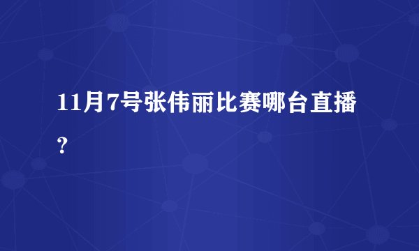 11月7号张伟丽比赛哪台直播？