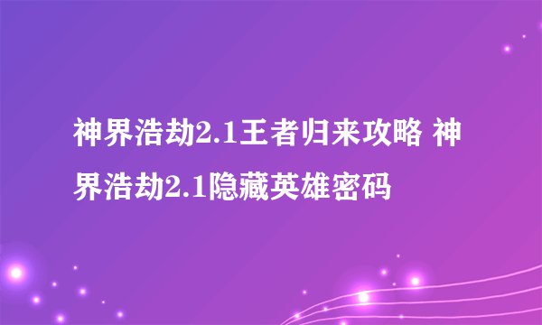 神界浩劫2.1王者归来攻略 神界浩劫2.1隐藏英雄密码
