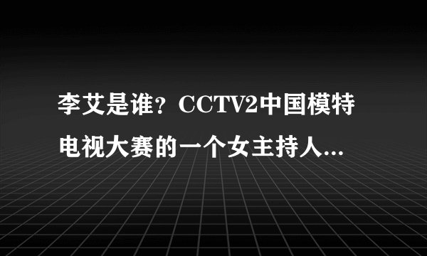 李艾是谁？CCTV2中国模特电视大赛的一个女主持人，她的简历？