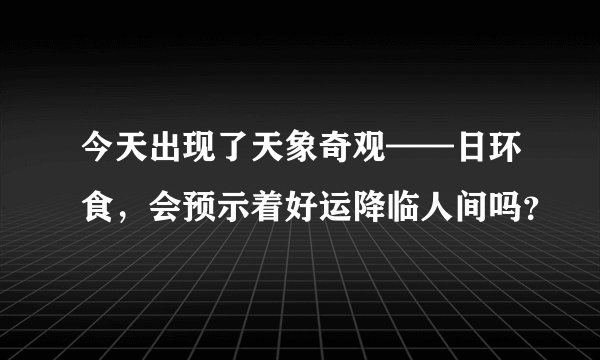 今天出现了天象奇观——日环食，会预示着好运降临人间吗？