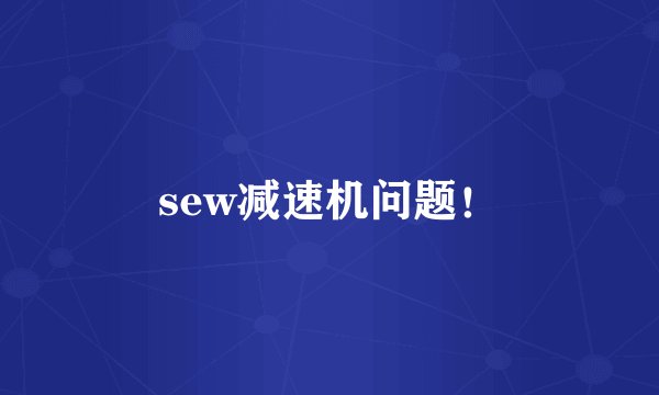 sew减速机问题！