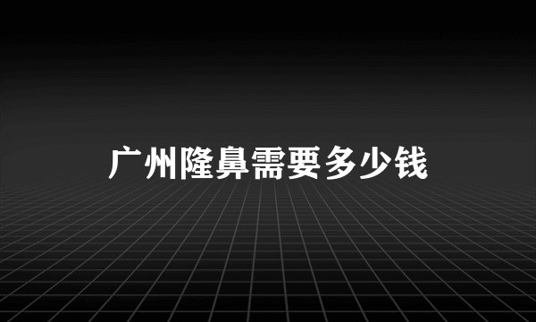 广州隆鼻需要多少钱