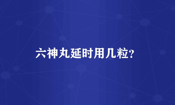 六神丸延时用几粒？