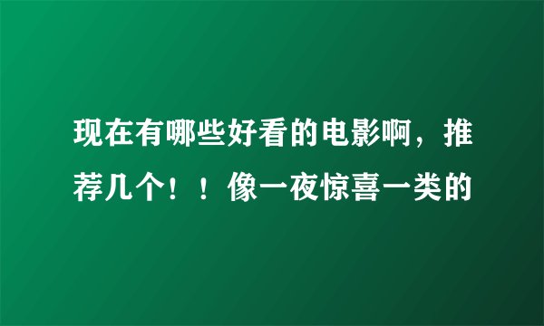 现在有哪些好看的电影啊，推荐几个！！像一夜惊喜一类的