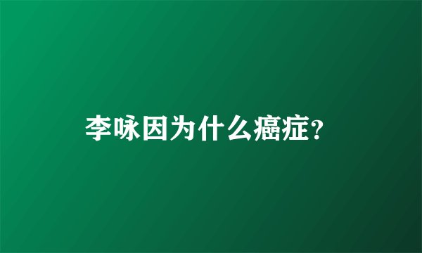 李咏因为什么癌症？