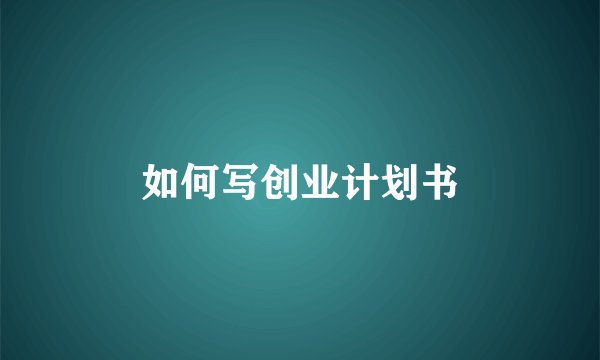 如何写创业计划书