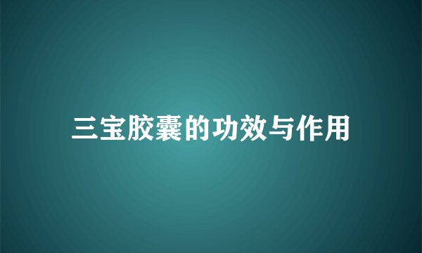 三宝胶囊的功效与作用