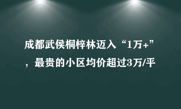 成都武侯桐梓林迈入“1万+”，最贵的小区均价超过3万/平