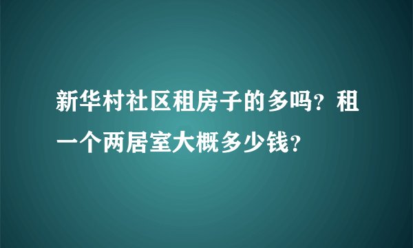 新华村社区租房子的多吗？租一个两居室大概多少钱？