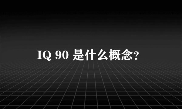 IQ 90 是什么概念？