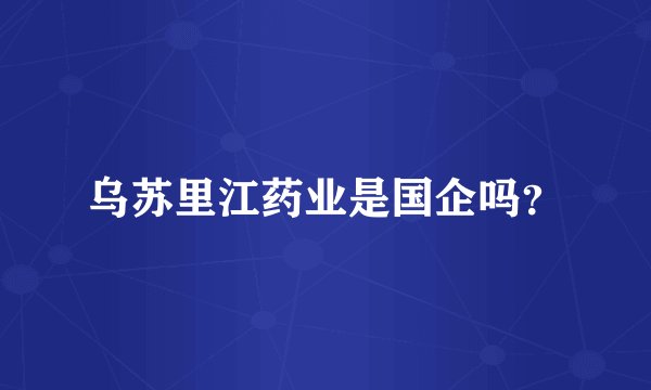 乌苏里江药业是国企吗？