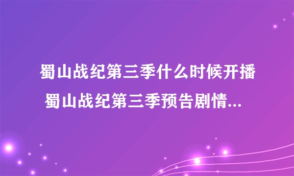 蜀山战纪第三季什么时候开播 蜀山战纪第三季预告剧情简介演员阵容