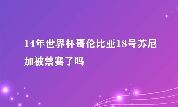 14年世界杯哥伦比亚18号苏尼加被禁赛了吗