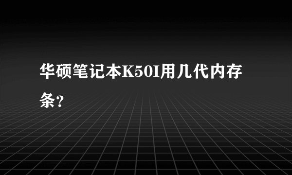 华硕笔记本K50I用几代内存条？