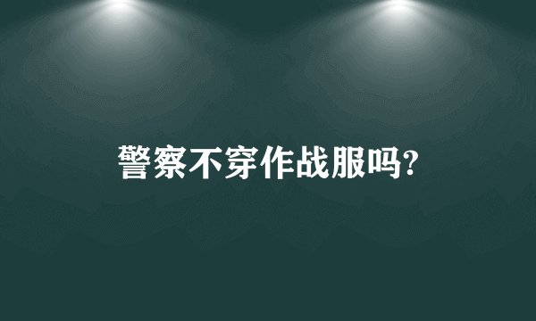 警察不穿作战服吗?