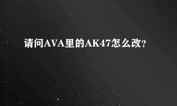 请问AVA里的AK47怎么改？