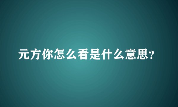 元方你怎么看是什么意思？