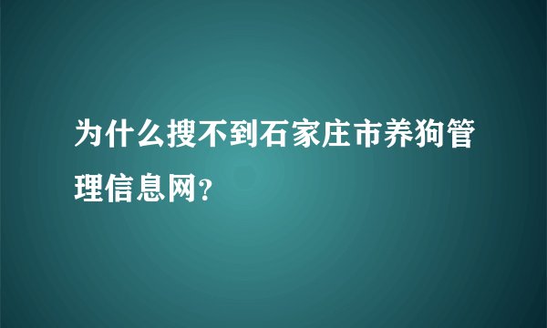 为什么搜不到石家庄市养狗管理信息网？