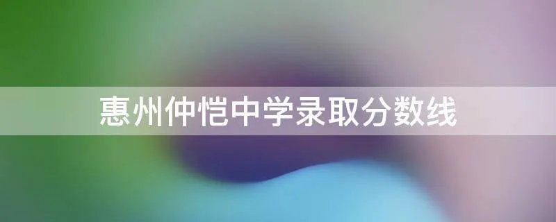 惠州仲恺中学录取分数线