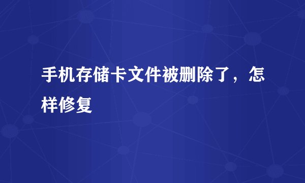 手机存储卡文件被删除了，怎样修复