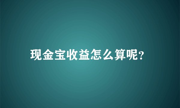 现金宝收益怎么算呢？