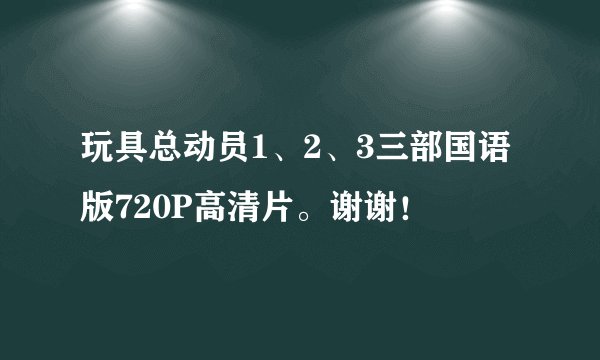 玩具总动员1、2、3三部国语版720P高清片。谢谢！
