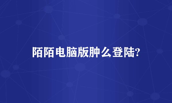 陌陌电脑版肿么登陆?