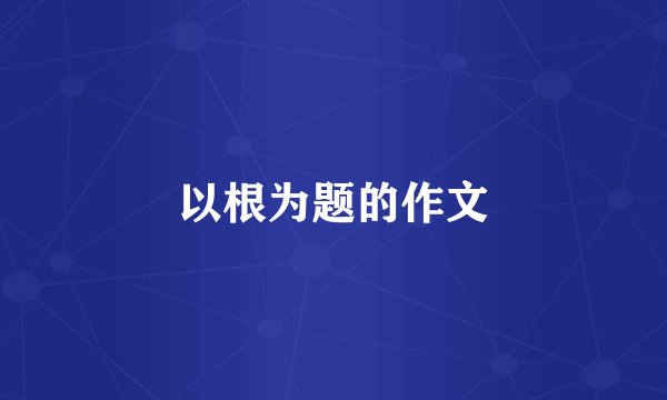以根为题的作文