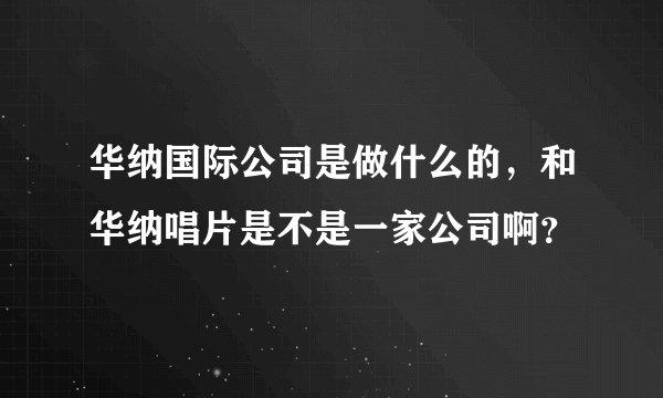 华纳国际公司是做什么的，和华纳唱片是不是一家公司啊？