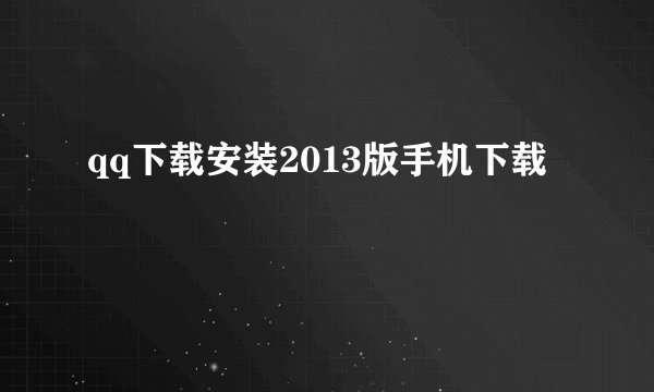 qq下载安装2013版手机下载