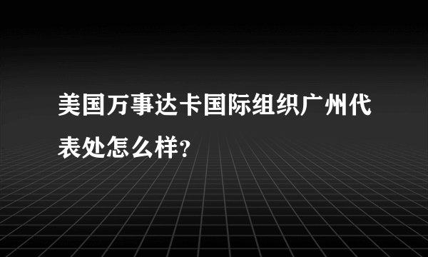 美国万事达卡国际组织广州代表处怎么样？
