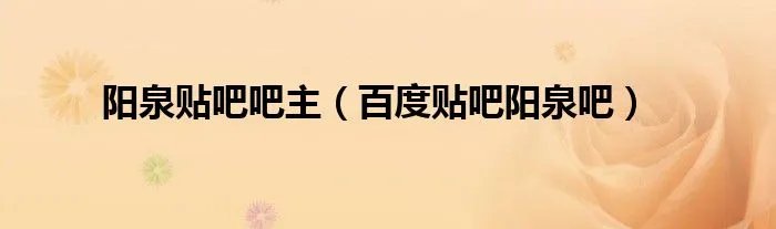 阳泉贴吧吧主（百度贴吧阳泉吧）