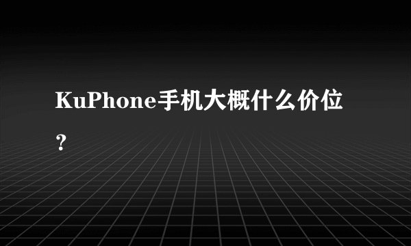 KuPhone手机大概什么价位？