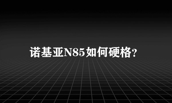 诺基亚N85如何硬格？