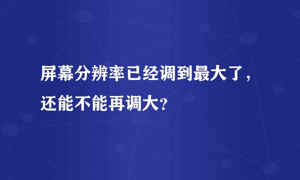 屏幕分辨率已经调到最大了，还能不能再调大？