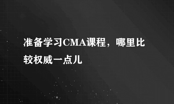 准备学习CMA课程，哪里比较权威一点儿