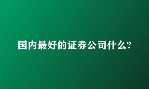 国内最好的证券公司什么?