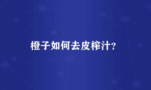 橙子如何去皮榨汁？