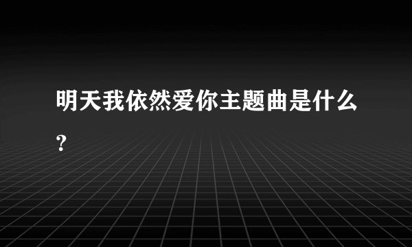 明天我依然爱你主题曲是什么？