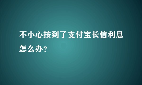 不小心按到了支付宝长信利息怎么办？