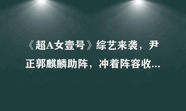 《超A女壹号》综艺来袭，尹正郭麒麟助阵，冲着阵容收视不愁啦！