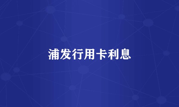 浦发行用卡利息