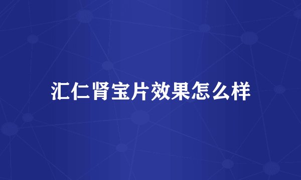 汇仁肾宝片效果怎么样