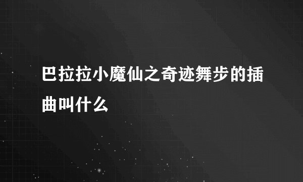 巴拉拉小魔仙之奇迹舞步的插曲叫什么