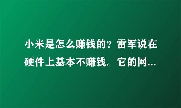 小米是怎么赚钱的？雷军说在硬件上基本不赚钱。它的网上出售，网上营销降低了成本，还有配套的MIUI系