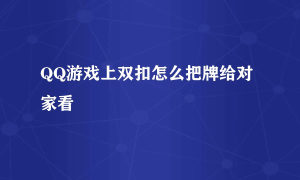 QQ游戏上双扣怎么把牌给对家看