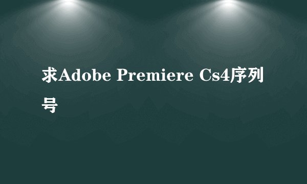求Adobe Premiere Cs4序列号